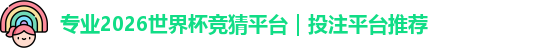 专业2026世界杯竞猜平台｜投注平台推荐